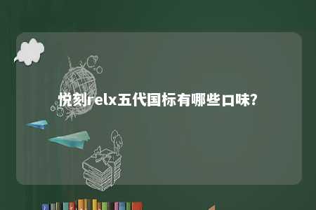 悦刻relx五代国标有哪些口味
？ 